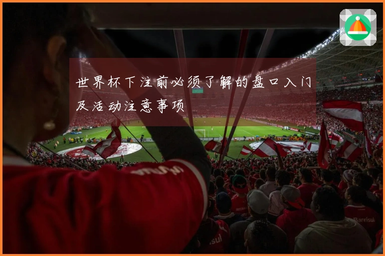 世界杯下注前必须了解的盘口入门及活动注意事项