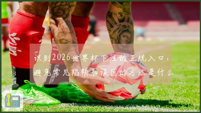 识别2026世界杯下注的正规入口，避免常见陷阱和误区的方法是什么？