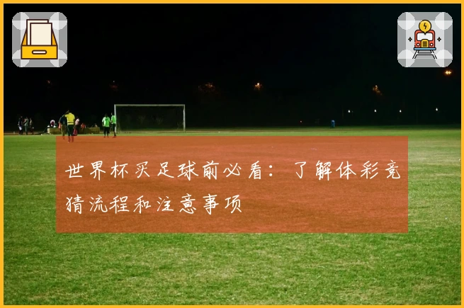 世界杯买足球前必看：了解体彩竞猜流程和注意事项