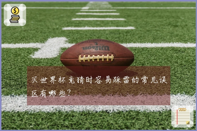 买世界杯竞猜时容易踩雷的常见误区有哪些？