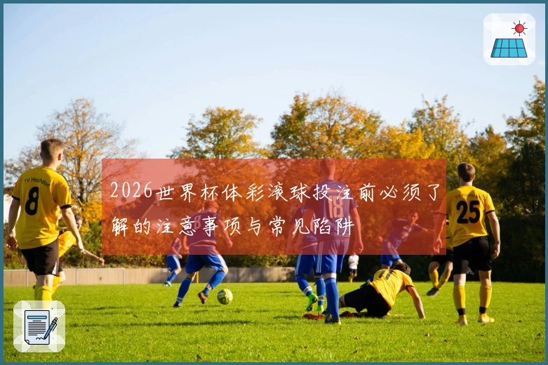 2026世界杯体彩滚球投注前必须了解的注意事项与常见陷阱