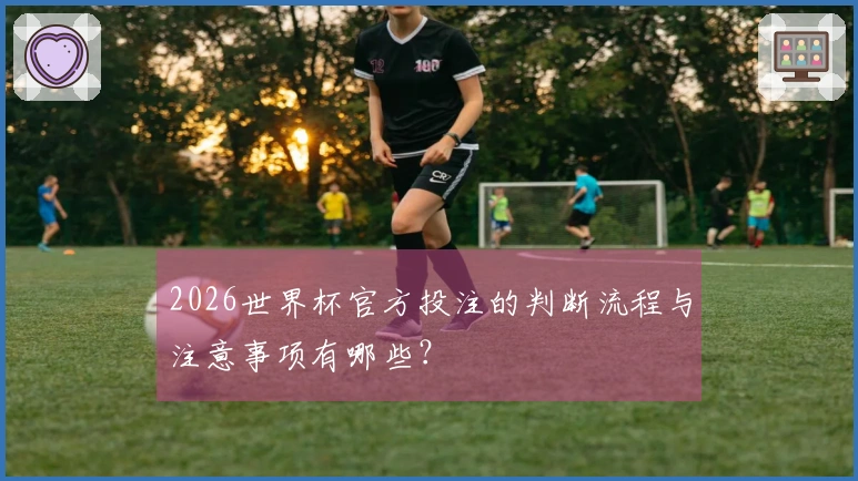 2026世界杯官方投注的判断流程与注意事项有哪些？